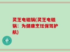 灵芝电磁锅(灵芝电磁锅：为健康烹饪保驾护航)