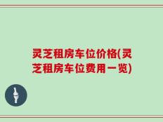 灵芝租房车位价格(灵芝租房车位费用一览)