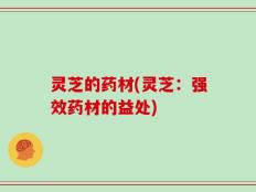 灵芝的药材(灵芝：强效药材的益处)