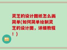 灵芝的设计图纸怎么画简单(如何简单绘制灵芝的设计图，详细教程！)