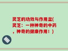 灵芝的功效与作用盆(灵芝：一种神奇的中药，神奇的健康作用！)