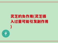 灵芝的负作用(灵芝摄入过量可能引发副作用)