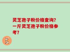 灵芝孢子粉价格查询？一斤灵芝孢子粉价格参考？