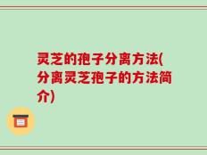 灵芝的孢子分离方法(分离灵芝孢子的方法简介)