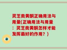 灵芝类黄酮正确用法与用量(正确用法与用量：灵芝类黄酮怎样才能发挥最好的作用？)