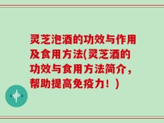 灵芝泡酒的功效与作用及食用方法(灵芝酒的功效与食用方法简介，帮助提高免疫力！)