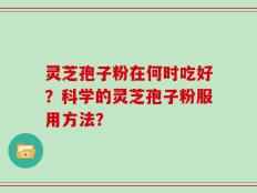 灵芝孢子粉在何时吃好？科学的灵芝孢子粉服用方法？