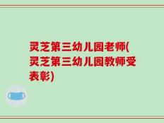 灵芝第三幼儿园老师(灵芝第三幼儿园教师受表彰)