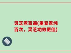 灵芝煮百遍(重复煮炖百次，灵芝功效更佳)