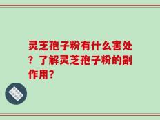 灵芝孢子粉有什么害处？了解灵芝孢子粉的副作用？