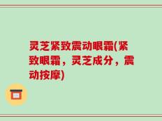 灵芝紧致震动眼霜(紧致眼霜，灵芝成分，震动按摩)