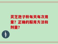 灵芝孢子粉每天每次用量？正确的服用方法和剂量？
