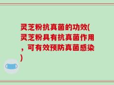 灵芝粉抗真菌的功效(灵芝粉具有抗真菌作用，可有效预防真菌感染)