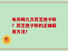 每天喝几次灵芝孢子粉？灵芝孢子粉的正确服用方法？