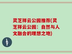 灵芝祥云公园推荐(灵芝祥云公园：自然与人文融合的理想之地)