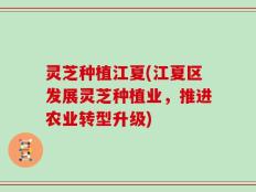 灵芝种植江夏(江夏区发展灵芝种植业，推进农业转型升级)