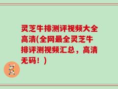 灵芝牛排测评视频大全高清(全网最全灵芝牛排评测视频汇总，高清无码！)