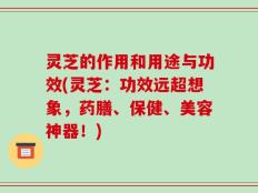 灵芝的作用和用途与功效(灵芝：功效远超想象，药膳、保健、美容神器！)