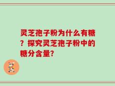 灵芝孢子粉为什么有糖？探究灵芝孢子粉中的糖分含量？