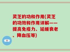 灵芝的功和作用(灵芝的功效和作用详解——提高免疫力、延缓衰老、降血压等)