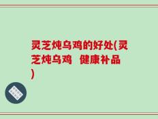 灵芝炖乌鸡的好处(灵芝炖乌鸡  健康补品)