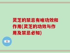 灵芝的禁忌有啥功效和作用(灵芝的功效与作用及禁忌必知)