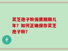 灵芝孢子粉保质期限几年？如何正确保存灵芝孢子粉？
