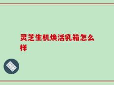 灵芝生机焕活乳箱怎么样