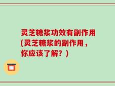 灵芝糖浆功效有副作用(灵芝糖浆的副作用，你应该了解？)