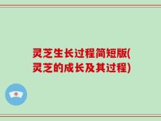 灵芝生长过程简短版(灵芝的成长及其过程)