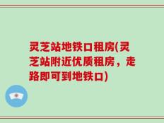 灵芝站地铁口租房(灵芝站附近优质租房，走路即可到地铁口)