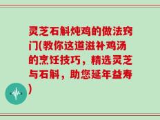 灵芝石斛炖鸡的做法窍门(教你这道滋补鸡汤的烹饪技巧，精选灵芝与石斛，助您延年益寿)