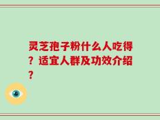 灵芝孢子粉什么人吃得？适宜人群及功效介绍？