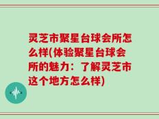 灵芝市聚星台球会所怎么样(体验聚星台球会所的魅力：了解灵芝市这个地方怎么样)