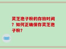 灵芝孢子粉的存放时间？如何正确保存灵芝孢子粉？