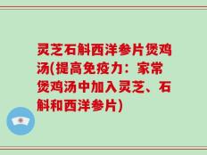 灵芝石斛西洋参片煲鸡汤(提高免疫力：家常煲鸡汤中加入灵芝、石斛和西洋参片)