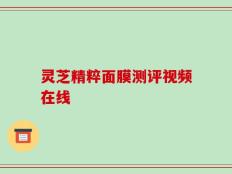 灵芝精粹面膜测评视频在线