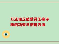 万正仙芝破壁灵芝孢子粉的功效与使用方法