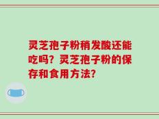灵芝孢子粉稍发酸还能吃吗？灵芝孢子粉的保存和食用方法？