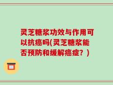 灵芝糖浆功效与作用可以抗癌吗(灵芝糖浆能否预防和缓解癌症？)