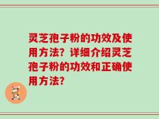 灵芝孢子粉的功效及使用方法？详细介绍灵芝孢子粉的功效和正确使用方法？