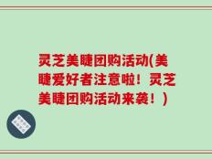 灵芝美睫团购活动(美睫爱好者注意啦！灵芝美睫团购活动来袭！)
