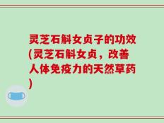 灵芝石斛女贞子的功效(灵芝石斛女贞，改善人体免疫力的天然草药)