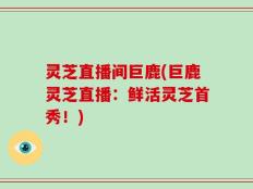 灵芝直播间巨鹿(巨鹿灵芝直播：鲜活灵芝首秀！)