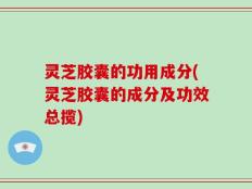 灵芝胶囊的功用成分(灵芝胶囊的成分及功效总揽)