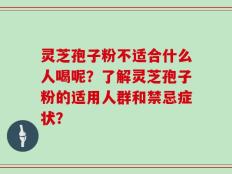 灵芝孢子粉不适合什么人喝呢？了解灵芝孢子粉的适用人群和禁忌症状？