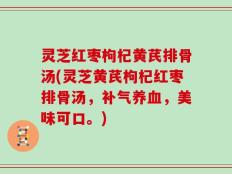 灵芝红枣枸杞黄芪排骨汤(灵芝黄芪枸杞红枣排骨汤，补气养血，美味可口。)