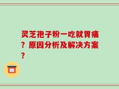 灵芝孢子粉一吃就胃痛？原因分析及解决方案？