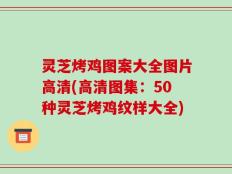 灵芝烤鸡图案大全图片高清(高清图集：50种灵芝烤鸡纹样大全)