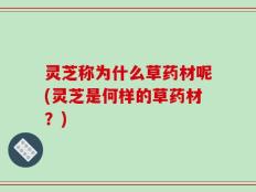 灵芝称为什么草药材呢(灵芝是何样的草药材？)